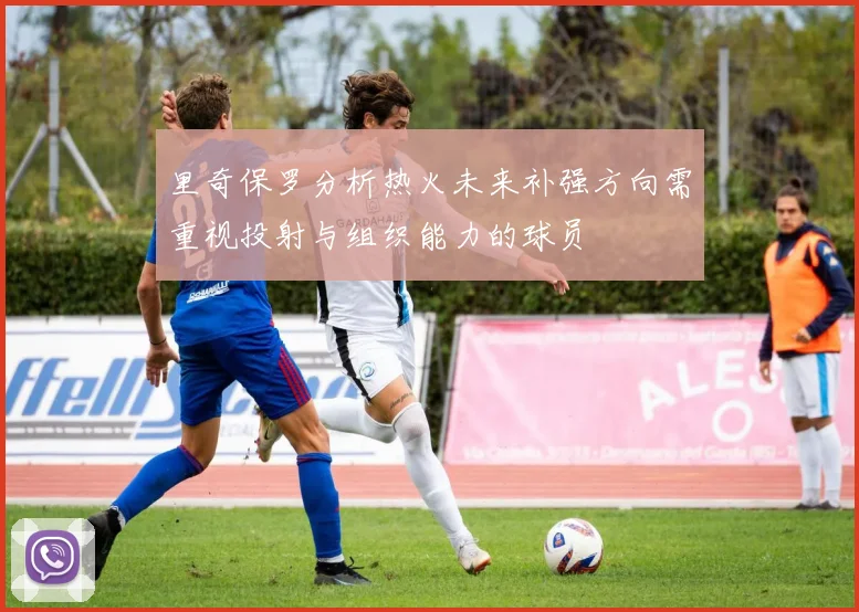 里奇保罗分析热火未来补强方向需重视投射与组织能力的球员