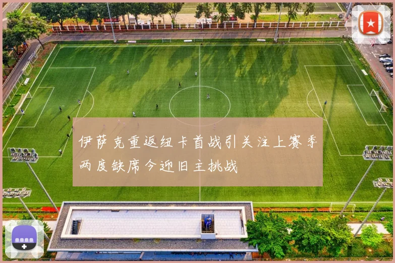 伊萨克重返纽卡首战引关注上赛季两度缺席今迎旧主挑战