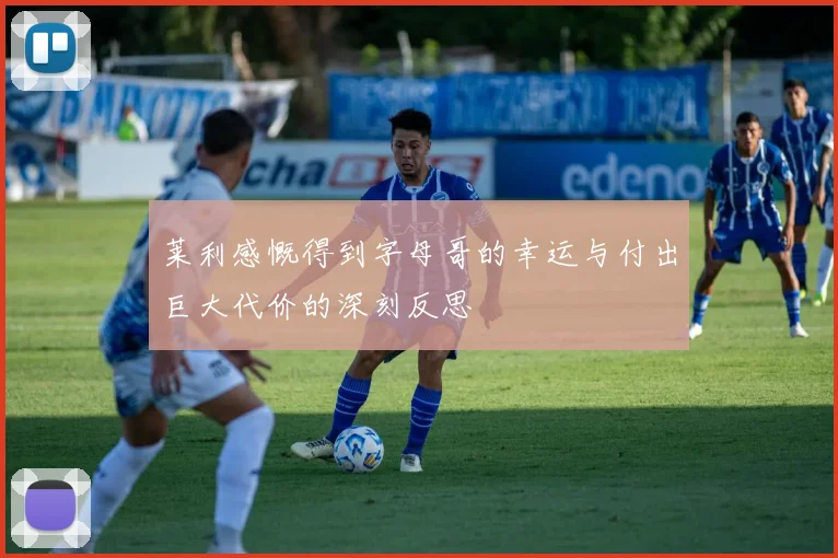 莱利感慨得到字母哥的幸运与付出巨大代价的深刻反思