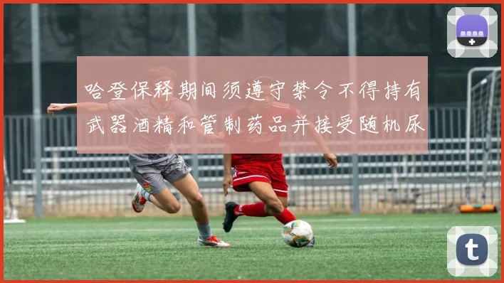 哈登保释期间须遵守禁令不得持有武器酒精和管制药品并接受随机尿检