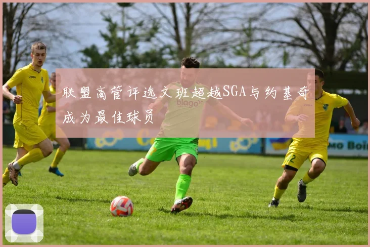 联盟高管评选文班超越SGA与约基奇成为最佳球员