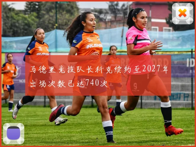 马德里竞技队长科克续约至2027年出场次数已达740次