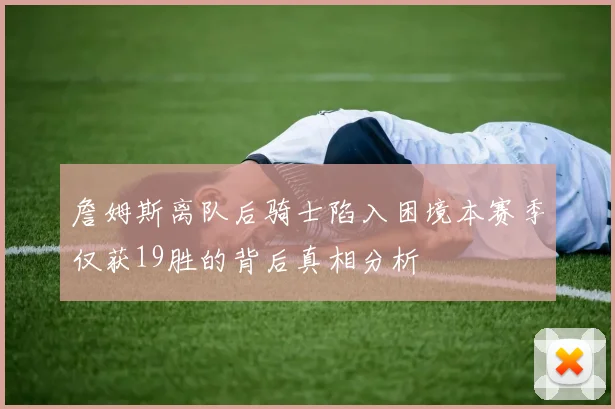 詹姆斯离队后骑士陷入困境本赛季仅获19胜的背后真相分析