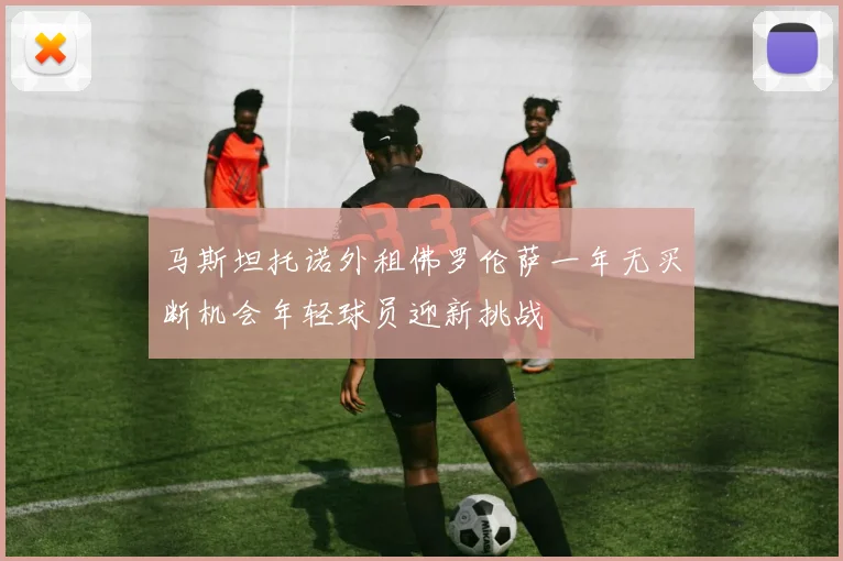 马斯坦托诺外租佛罗伦萨一年无买断机会年轻球员迎新挑战