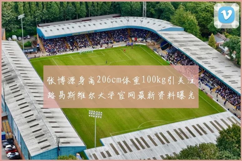 张博源身高206cm体重100kg引关注路易斯维尔大学官网最新资料曝光